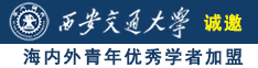 操逼操死你骚逼视频诚邀海内外青年优秀学者加盟西安交通大学